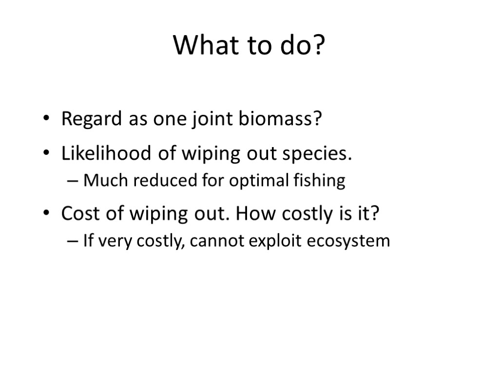 What to do? Regard as one joint biomass? Likelihood of wiping out species. Much